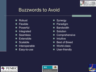Buzzwords to Avoid Robust Flexible Powerful Integrated Seamless Extensible Scalable Interoperable Easy-to-use Synergy Paradigm Bandwidth Solution Comprehensive Intuitive Best of Breed World-class User-friendly 
