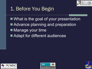 1. Before You Begin What is the goal of your presentation Advance planning and preparation Manage your time Adapt for different audiences 