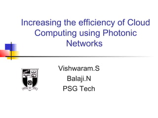 Increasing the efficiency of Cloud
Computing using Photonic
Networks
Vishwaram.S
Balaji.N
PSG Tech
 