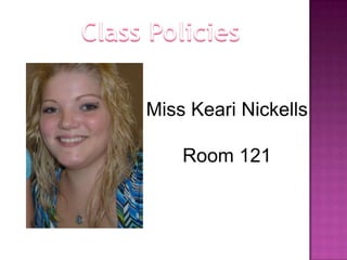 Class Policies,[object Object],Miss KeariNickells,[object Object],Room 121,[object Object]
