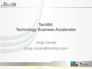 TechBA  Technology Business Accelerator Jorge Zavala [email_address] 