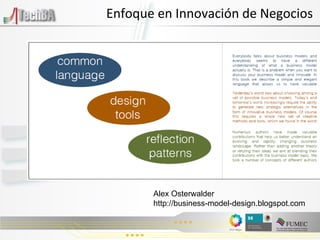 Enfoque en Innovación de Negocios Alex Osterwalder  http://business-model-design.blogspot.com 