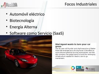 Automóvil eléctrico Biotecnología Energía Alterna Software como Servicio (SaaS) Focos Industriales 