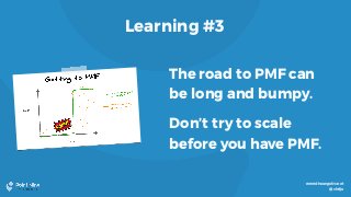 www.theangelvc.net
@chrija
Learning #3
The road to PMF can
be long and bumpy.
Don’t try to scale
before you have PMF.
 