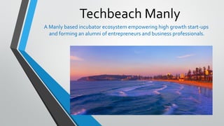 Techbeach Manly
A Manly based incubator ecosystem empowering high growth start-ups
and forming an alumni of entrepreneurs and business professionals.
 