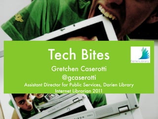 Tech Bites
             Gretchen Caserotti
                @gcaserotti
Assistant Director for Public Services, Darien Library
               Internet Librarian 2011
 