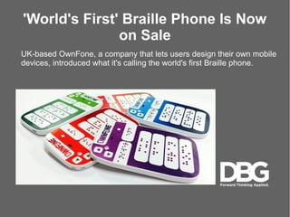 'World's First' Braille Phone Is Now
on Sale
UK-based OwnFone, a company that lets users design their own mobile
devices, introduced what it's calling the world's first Braille phone.
 
