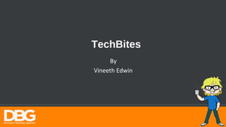 TechBites
By
Vineeth Edwin
 