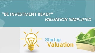 “BE INVESTMENT READY”
VALUATION SIMPLIFIED
 