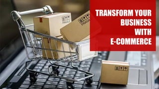TRANSFORM YOUR
BUSINESS
WITH
E-COMMERCE
 
