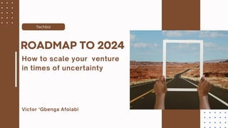 Techbiz
Victor ‘Gbenga Afolabi
ROADMAP TO 2024
How to scale your venture
in times of uncertainty
 