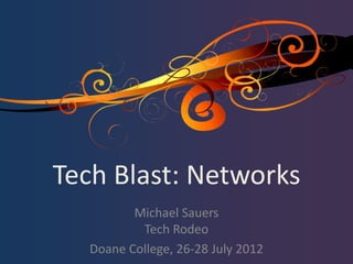 Tech Blast: Networks
         Michael Sauers
          Tech Rodeo
  Doane College, 26-28 July 2012
 