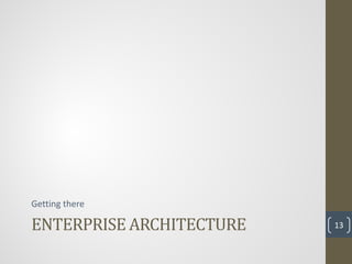 ENTERPRISE ARCHITECTURE
Getting there

                          13
 