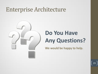 Enterprise Architecture


               Do You Have
               Any Questions?
              We would be happy to help.



                                           23
 