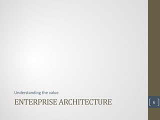 ENTERPRISE ARCHITECTURE
Understanding the value

                          6
 