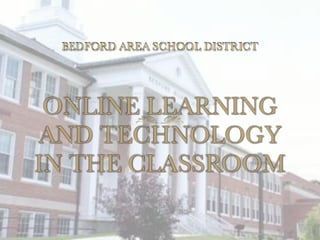 BEDFORD AREA SCHOOL DISTRICT




 ONLINE LEARNING
AND TECHNOLOGY
IN THE CLASSROOM
 