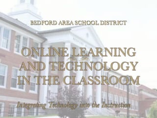 BEDFORD AREA SCHOOL DISTRICT




 ONLINE LEARNING
AND TECHNOLOGY
IN THE CLASSROOM
Integrating Technology into the Instruction
 