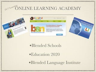 ear ning
24/
    7   L    ONLINE LEARNING ACADEMY




                    •Blended Schools
                    •Education 2020
                    •Blended Language Institute
 