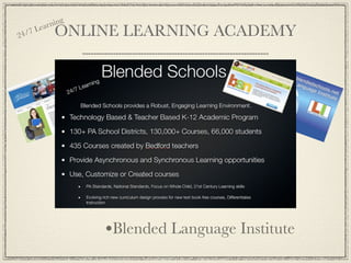 ear ning
24/
    7   L    ONLINE LEARNING ACADEMY




                    •Blended Schools
                    •Education 2020
                    •Blended Language Institute
 