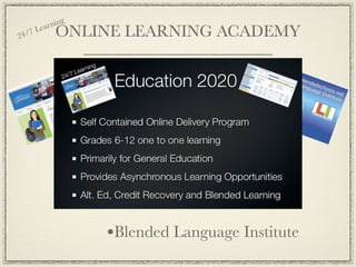 ear ning
24/
    7   L    ONLINE LEARNING ACADEMY




                    •Blended Schools
                    •Education 2020
                    •Blended Language Institute
 