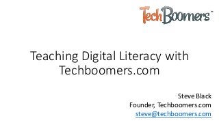 Teaching Digital Literacy with
Techboomers.com
Steve Black
Founder, Techboomers.com
steve@techboomers.com
 