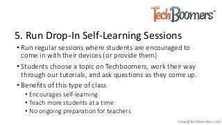 5. Run Drop-In Self-Learning Sessions
• Run regular sessions where students are encouraged to
come in with their devices (...