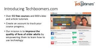 Introducing Techboomers.com
• Over 55 free courses and 800 video
and article tutorials
• Create an account to track your
c...