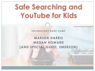 Safe Searching and YouTube for Kids Technology Boot Camp Marsha Harris Megan Howard (and special guest, emerson) 