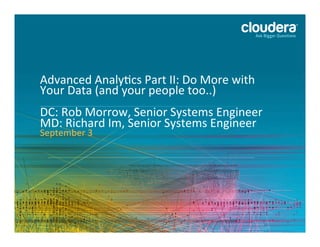 1 
Advanced 
Analy,cs 
Part 
II: 
Do 
More 
with 
Your 
Data 
(and 
your 
people 
too..) 
DC: 
Rob 
Morrow, 
Senior 
Systems 
Engineer 
MD: 
Richard 
Im, 
Senior 
Systems 
Engineer 
September 
3 
 