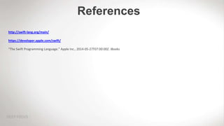 References
http://swift-lang.org/main/
https://developer.apple.com/swift/
“The Swift Programming Language.” Apple Inc., 2014-05-27T07:00:00Z. iBooks
 