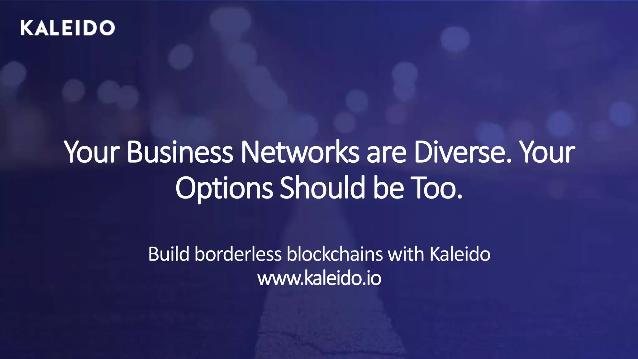 Your Business Networks are Diverse. Your
Options Should be Too.
Build borderless blockchains with Kaleido
www.kaleido.io
 