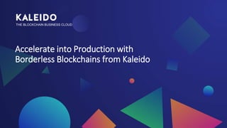 THE BLOCKCHAIN BUSINESS CLOUD
Accelerate into Production with
Borderless Blockchains from Kaleido
 