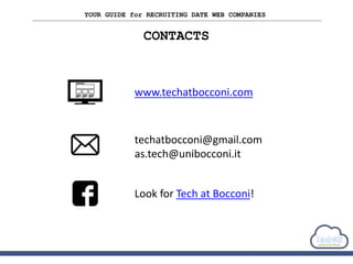 CONTACTS
Look for Tech at Bocconi!
www.techatbocconi.com
techatbocconi@gmail.com
as.tech@unibocconi.it
YOUR GUIDE for RECRUITING DATE WEB COMPANIES
 