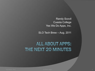 Randy Scovil
                               Cuesta College
                          Yes We Do Apps, Inc.

                   SLO Tech Brew – Aug. 2011




Tech Brew - 8/11      All About Apps             1
 