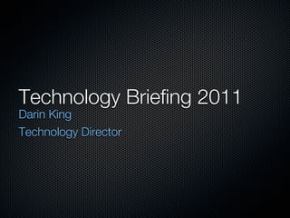 Technology Briefing 2011
Darin King
Technology Director
 