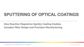C H R O M A T E C H N O L O G Y C O R P ® www.chroma.com/FISH
SPUTTERING OF OPTICAL COATINGS
How Reactive Magnetron Sputter Coating Enables
Complex Filter Design and Precision Manufacturing
 