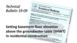 Technical
Bulletin 19-09
Setting basement floor elevation
above the groundwater table (SHWT)
in residential construction
 