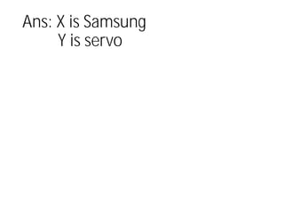 Ans: X is Samsung
Y is servo
 
