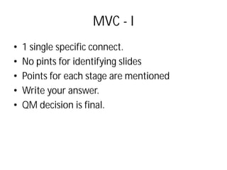 MVC - I
• 1 single specific connect.
• No pints for identifying slides
• Points for each stage are mentioned
• Write your answer.
• QM decision is final.
 