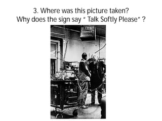 3. Where was this picture taken?
Why does the sign say “ Talk Softly Please” ?
 