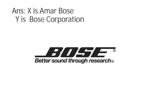 Ans: X is Amar Bose
Y is Bose Corporation
 