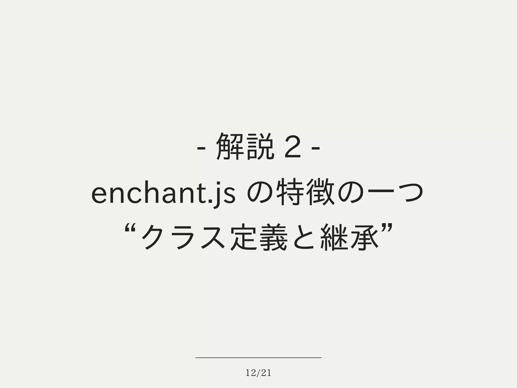 - 解説 2 -
enchant.js の特徴の一つ
 “クラス定義と継承”



       12/21
 