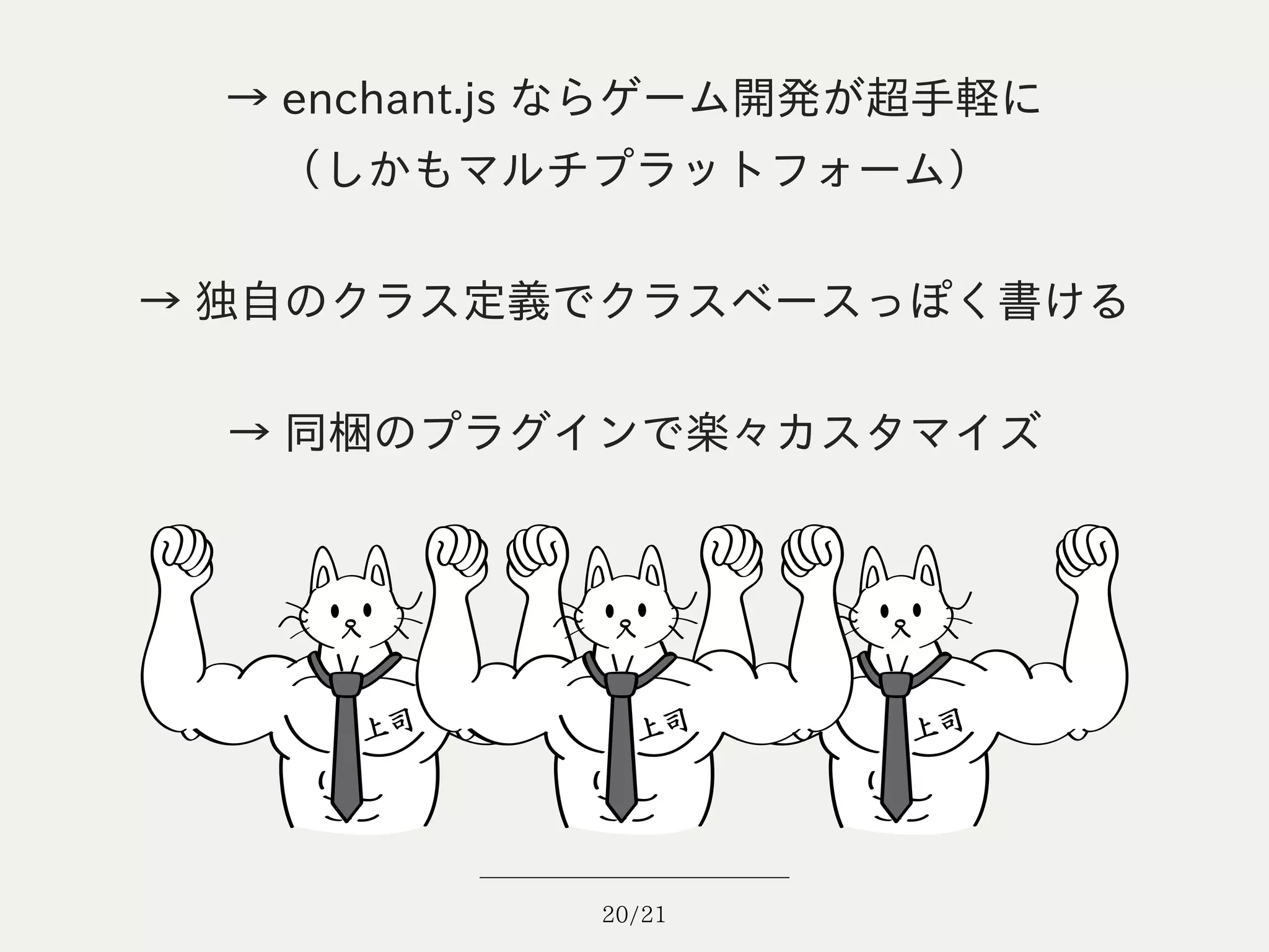 → enchant.js ならゲーム開発が超手軽に
   （しかもマルチプラットフォーム）

→ 独自のクラス定義でクラスベースっぽく書ける

  → 同梱のプラグインで楽々カスタマイズ




             20/21
 