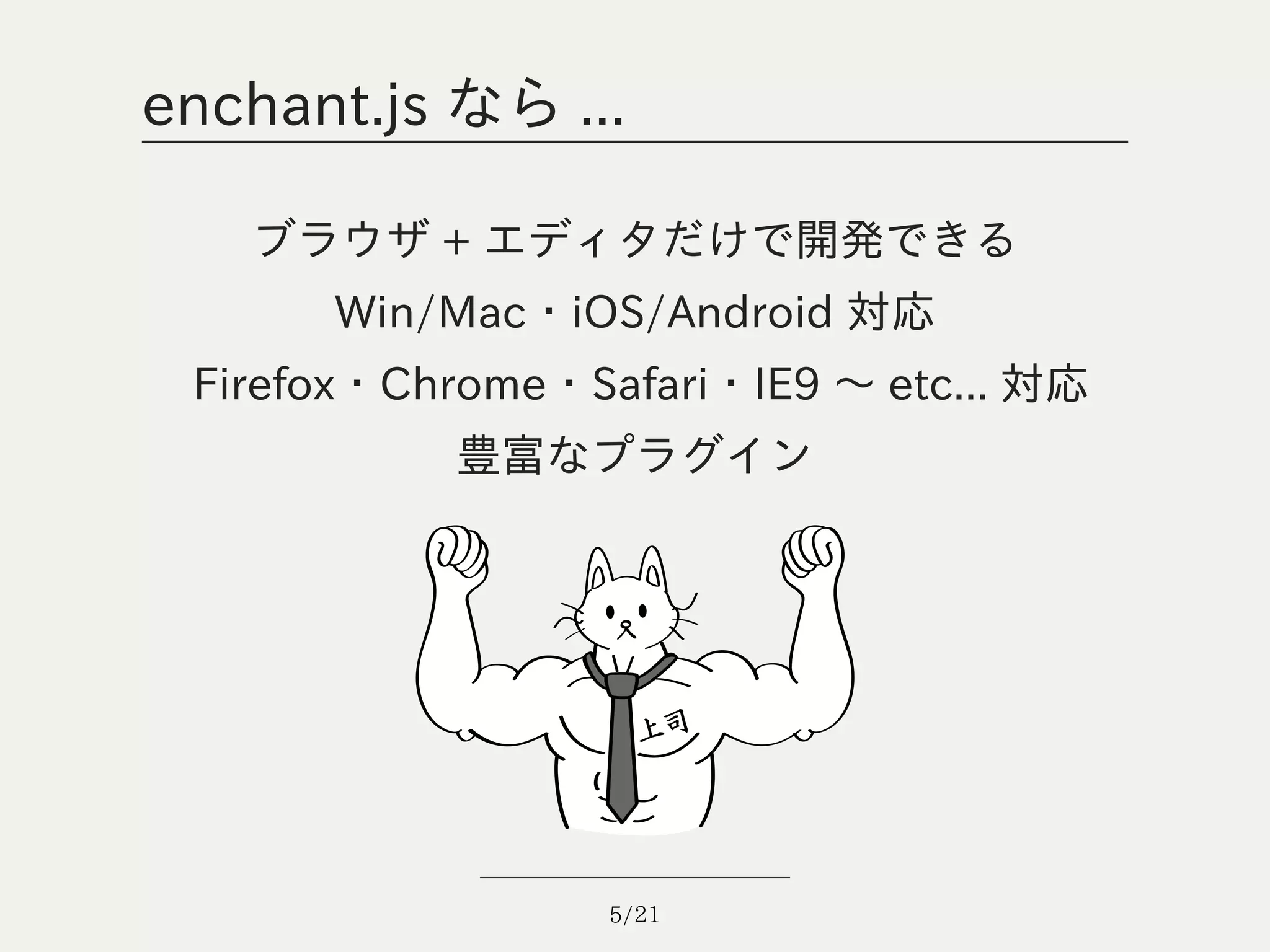 enchant.js なら ...

   ブラウザ + エディタだけで開発できる
      Win/Mac・iOS/Android 対応
 Firefox・Chrome・Safari・IE9 ～ etc... 対応
           豊富なプラグイン




                  5/21
 