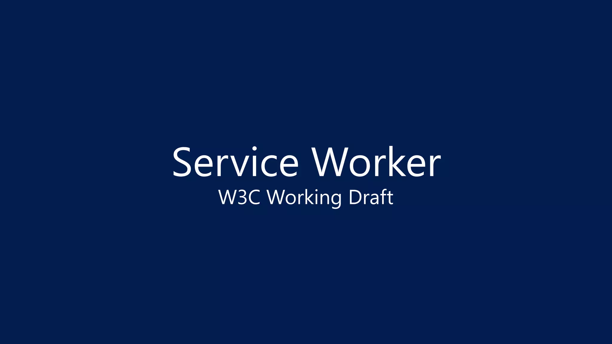 Service Worker
W3C Working Draft
 