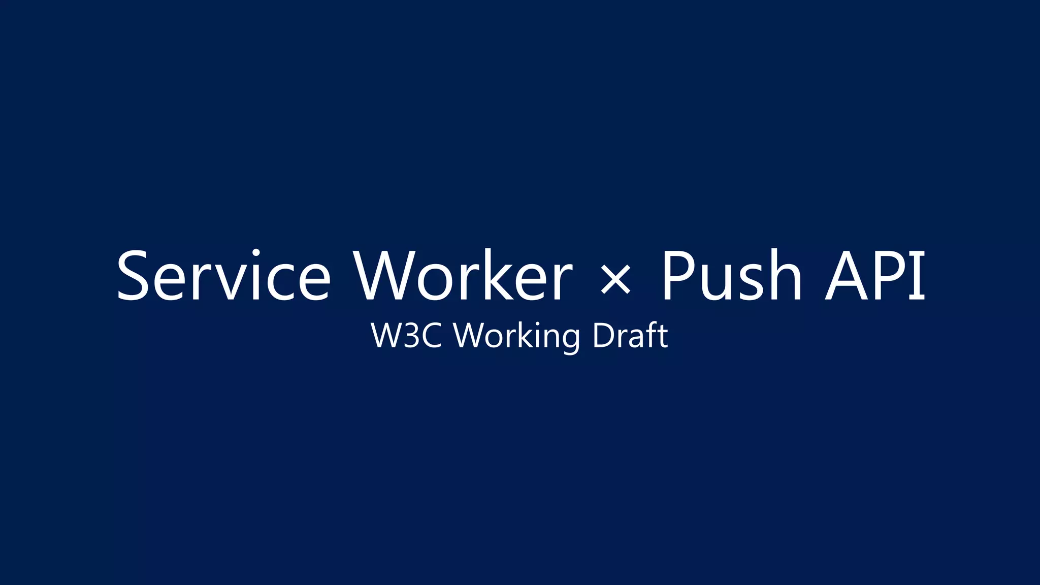 Service Worker × Push API
W3C Working Draft
 