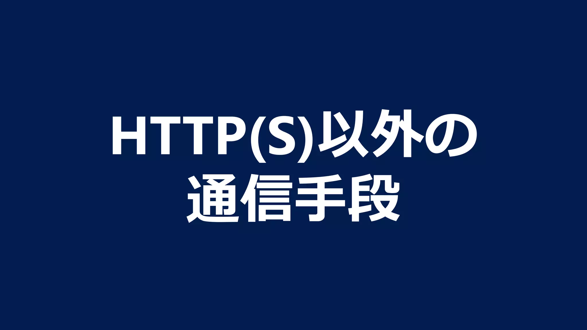 HTTP(S)以外の 
通信⼿段
 