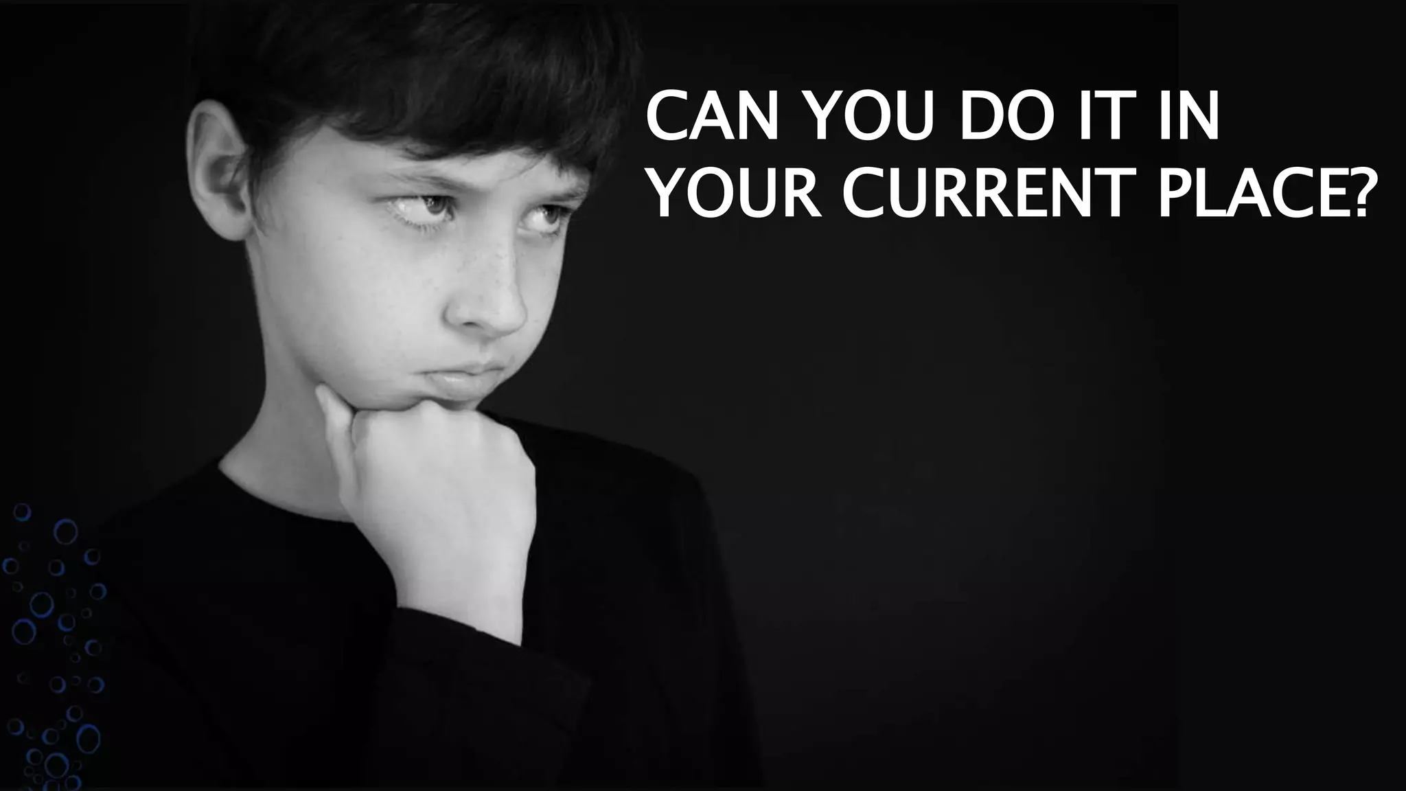 CAN YOU DO IT IN
YOUR CURRENT PLACE?
 