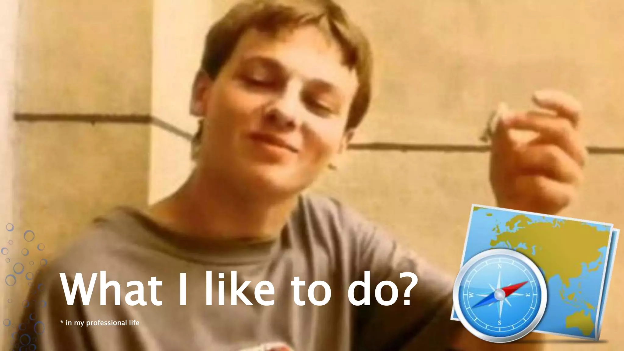 What I like to do?
* in my professional life
 