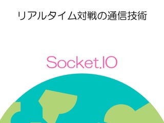 Socket.IO
リアルタイム対戦の通信技術
 